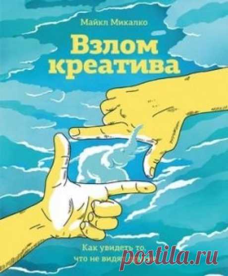 Книга Взлом креатива. Как увидеть то, что не видят другие, Майкл Микалко | Быть здоровым легко!