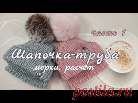 Шапочка-труба, часть 1, мерки, расчёт, вязание спицами