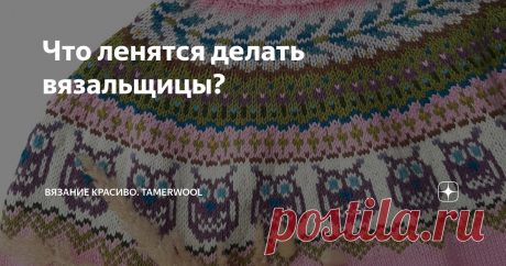 Что ленятся делать вязальщицы? Рукодельницы - пчёлки трудолюбивые, с этим уже все давно согласны. 🔸️Но и на пчёлок бывает проруха. Говорю за себя.😁Так иногда хочется ускорить процесс изготовления долгожданного изделия, что в ходе работы мы пренебрегаем некоторыми немаловажными деталями. 🔸️За свой "вязальный" стаж я поняла, что раз уж делаешь что-то красивое, необычное, лучше не лениться делать те мелочи, которые обычно хочется опустить. Сегодня о таких мелочах и об их в...