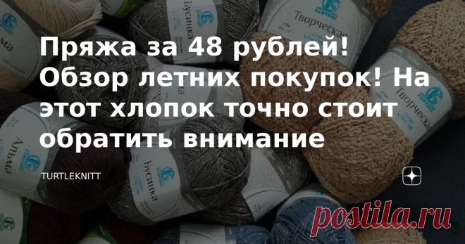 Пряжа за 48 рублей! Обзор летних покупок! На этот хлопок точно стоит обратить внимание  Так как в ближайшем будущем мы ожидаем пополнение в семье, я долго выбирала, что же я буду вязать малышу, а главное из чего.  Запасов шерстяной пряжи на зиму мне пока хватает, да и сейчас столько различных идей крутых детский ромперов, бодиков, ажурных чепчиков , песочников, что я решила по полной закупиться хлопковой пряжей.  Долго-долго выбирая, глаза мои разбегались от изобилия разли...