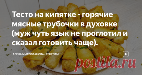 Тесто на кипятке - горячие мясные трубочки в духовке (муж чуть язык не проглотил и сказал готовить чаще). Хрустящие снаружи, мягкие внутри с сочной, ароматной начинкой пирожки трубочки. По мотивам мант или ханума в духовке.