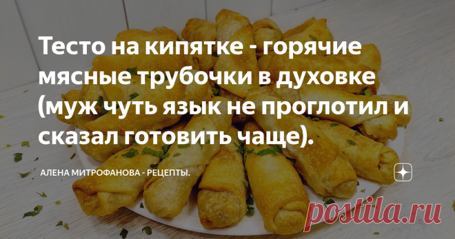 Тесто на кипятке - горячие мясные трубочки в духовке (муж чуть язык не проглотил и сказал готовить чаще). Хрустящие снаружи, мягкие внутри с сочной, ароматной начинкой пирожки трубочки. По мотивам мант или ханума в духовке.