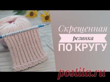 Скрещенная резинка по кругу. Односторонняя и двухсторонняя. Как вяжу я.