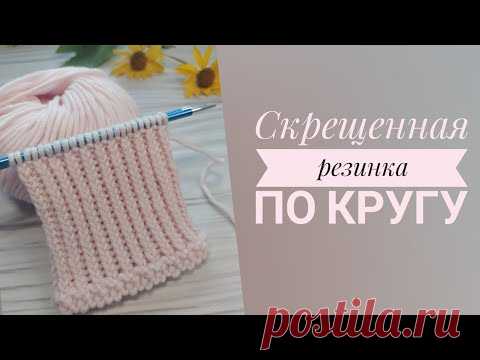 Скрещенная резинка по кругу. Односторонняя и двухсторонняя. Как вяжу я.