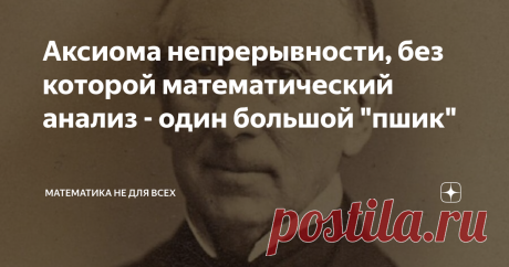 Аксиома непрерывности, без которой математический анализ - один большой "пшик"