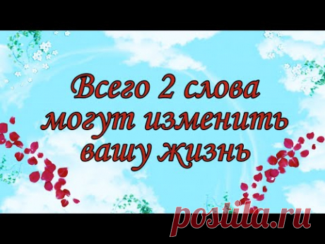 ВСЕГО 2 СЛОВА.  МОГУТ ИЗМЕНИТЬ ВАШУ ЖИЗНЬ.