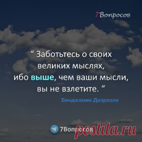 7Вопросов “ Заботьтесь о своих великих мыслях, ибо выше, чем ваши мысли, вы не взлетите. “ © Бенджамин Дизраэли
