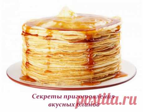 Секреты приготовления вкусных блинов Секреты приготовления вкусных блинов
У каждой хозяйки есть свой рецепт приготовления ароматных блинчиков. Сколько хозяек — столько и рецептов.
А вот секреты приготовления вкусных, тонких, ажурных блин…