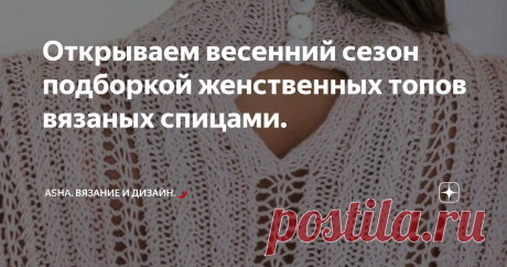 Открываем весенний сезон подборкой женственных топов вязаных спицами. И снова о топах.... По весеннему прекрасных, по жизненному необходимых. Сегодняшняя подборка разношерстная, поэтому каждая обладательница хорошего вкуса подберёт свою модель мечты.