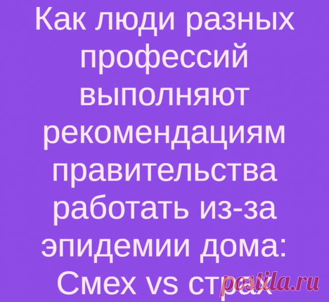 Как люди разных профессий выполняют рекомендациям правительства работать из-за эпидемии дома: Смех vs страх
Чувство юмора — это то, что помогает нам в самые сложные периоды нашей жизни преодолеть любые трудности. Организму так легче справляться со стрессом. Приятно видеть, что на фоне окружающей паники вокруг коронавируса многие не теряют этого чувства. Да, человечество в опасной ситуации, но...
Читай дальше на сайте. Жми подробнее ➡
