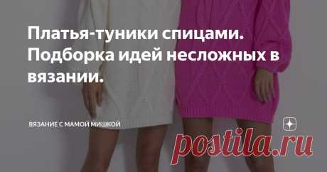 Платья-туники спицами. Подборка идей несложных в вязании. Статья автора «Вязание с Мамой Мишкой» в Дзене ✍:  Вязаное платье-туника обладает некоторыми преимуществами — это универсальная основа для гардероба. Ее можно носить, как отдельный элемент.
