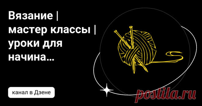 Вязание | мастер классы | уроки для начинающих | Uzor-Wow | Дзен