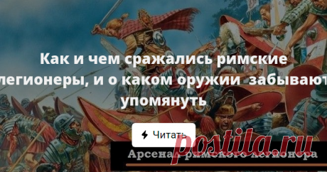 Как и чем сражались римские легионеры, и о каком оружии  забывают упомянуть Каждый еще со школы знает о том, что у римских легионеров были весьма специфические дротики и короткие мечи. Однако, это далеко не полный арсенал рядового римского бойца...