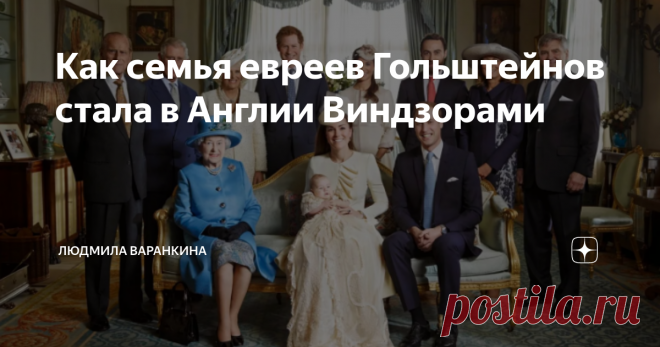 Как семья евреев Гольштейнов стала в Англии Виндзорами Королевская семья
17 июля 2017 г. исполнилось ровно 100 лет со дня королевского указа, который поменял фамилию британской монархии. Вместо  Саксон - Кобург - Готтов  члены августейшей семьи стали Виндзорами.
В начале XX века Европа застыла в состоянии неустойчивого равновесия. Монархии еще держались, но призрак перемен уже активно бродил по городам и весям.
Последним  парадом   уходящей эпохи