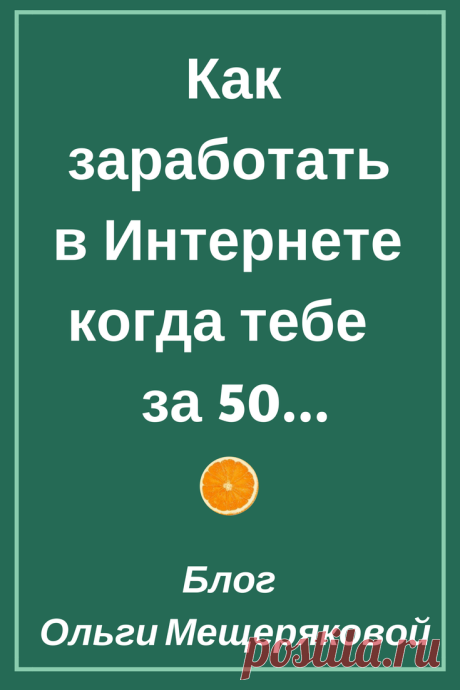Как заработать в Интернете когда тебе за 50 - Блог Ольги Мещеряковой