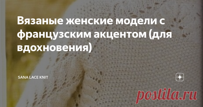 Вязаные женские модели с французским акцентом (для вдохновения) Французский  стиль в одежде считается одним из самых элегантных и в то же время простых, и пользуется большой популярностью среди модниц во всём мире. Можно создать универсальный базовый гардероб , например, из классических вещей, и сочетать с более современными, составляя лук.
Предлагаю посмотреть небольшую коллекцию , с одной стороны простую, но с французским шармом.. Схемы практически не