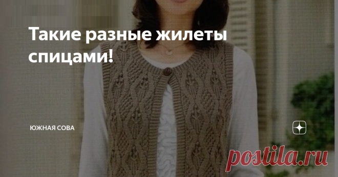 Такие разные жилеты спицами! Простые и сложные, длинные и короткие. На этой странице собраны разнообразные варианты для вязания жилетов. Тут можно найти и замысловатые узоры для мастериц с опытом, и самую простую вязку для новичков.
К каждому варианту прилагается схема для работы спицами. Приятного вязания!
Модель 1
Модель 2