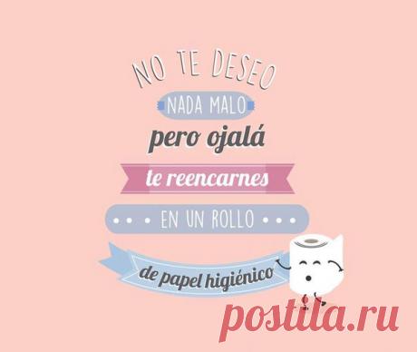 Я не желаю тебе ничего плохого, но я надеюсь, что в следующей жизни ты будешь рулоном туалетной бумаги / Изучаем Испанский