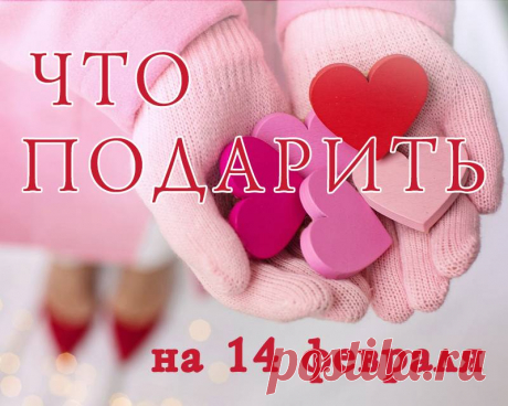 Подарок на 14 февраля: Идеи подарков на День святого Валентина