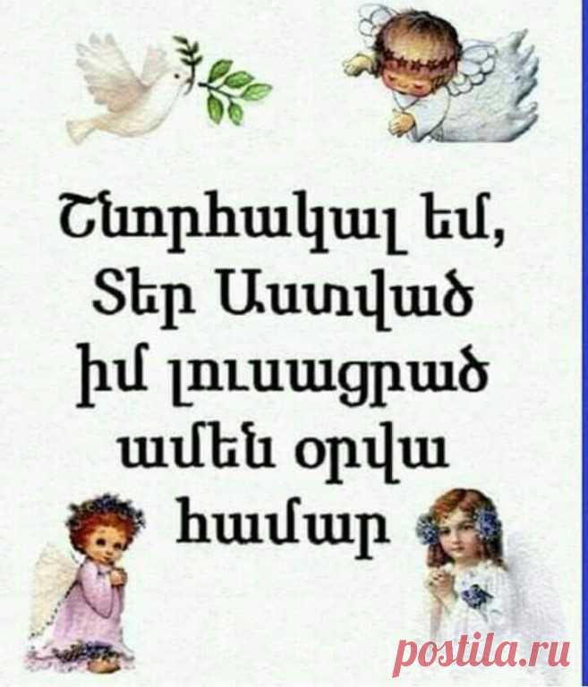Եվ  ասենք...շնորհակալ  ենք  նոր  օրվա  համար, 

Երբեք մի կոտրիր այն սիրտը,որի մեջ դու ես:
Երբեք մի թացացրու այն աչքերը,որոնք միայն քեզ են տեսնում:
Երբեք ցավ մի պատճառիր այն մարդուն,ով կյանքից առավել քեզ է սիրում:
Գնահատիր նրան, ում համար թանկ ես...