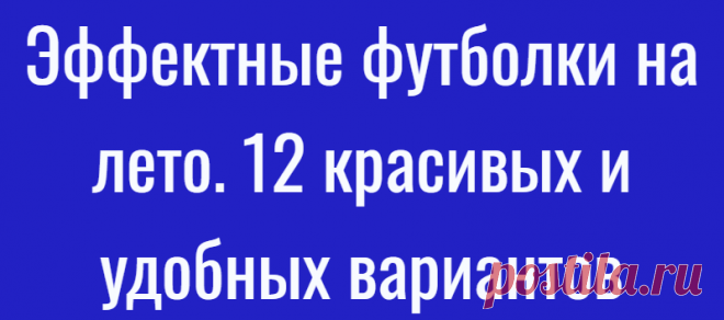 Эффектные футболки на лето. 12 красивых и удобных вариантов
Летняя жара — не повод одеваться просто. Исключением может стать понятие «просто красиво». Сегодняшняя подборка о таких летних вещах. Утром из программы «Доброе утро» узнала, …
Читай дальше на сайте. Жми подробнее ➡