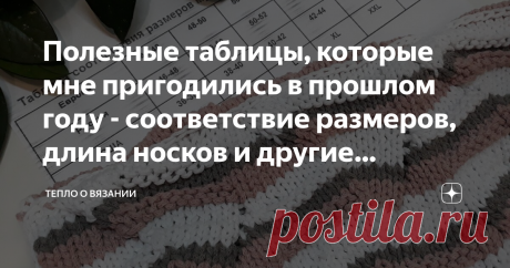 Полезные таблицы, которые мне пригодились в прошлом году - соответствие размеров, длина носков и другие полезные штуки У меня под рукой всегда есть таблицы со стандартными данными - например, высота шапки, ширина готового изделия, длина ступни ребёнка согласно возрасту и другие.