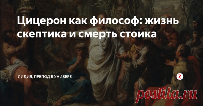 Цицерон как философ: жизнь скептика и смерть стоика Имя Цицерона многим знакомо с детства. Более того - оно  часто употребляется в нарицательном смысле, типа 
