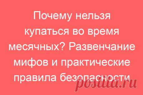 Почему нельзя купаться во время месячных? Развенчание мифов и практические правила безопасности