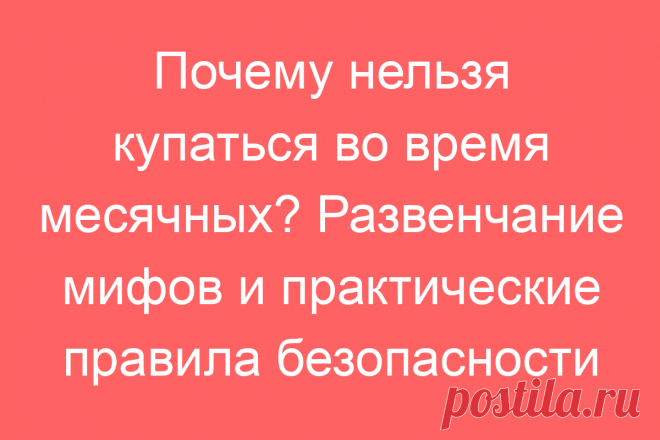 Почему нельзя купаться во время месячных? Развенчание мифов и практические правила безопасности