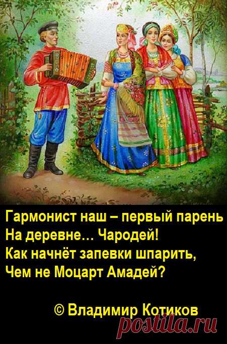 Гармонист наш – первый парень
На деревне… Чародей!
Как начнёт запевки шпарить,
Чем не Моцарт Амадей?
(В.Котиков)