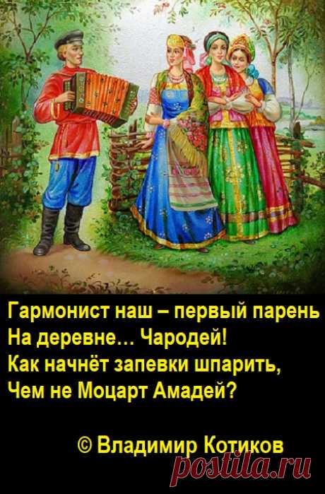 Гармонист наш – первый парень
На деревне… Чародей!
Как начнёт запевки шпарить,
Чем не Моцарт Амадей?
(В.Котиков)