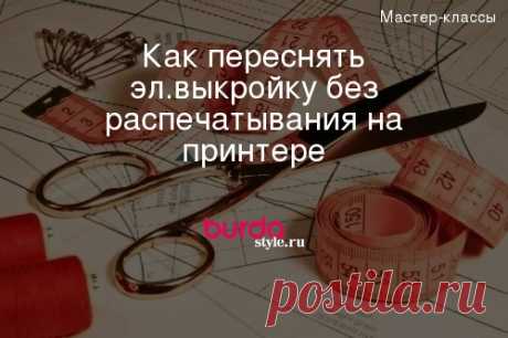 Как переснять эл.выкройку без распечатывания на принтере — Мастер-классы на BurdaStyle.ru