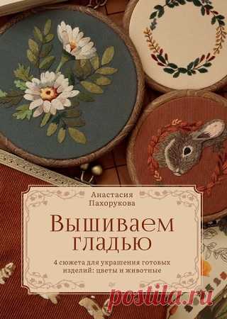 Вышиваем гладью. 4 сюжета для украшения готовых изделий: цветы и животные 2025