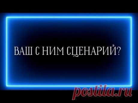 ВАШ С НИМ СЦЕНАРИЙ В ЭТОЙ ЖИЗНИ?😲💟
