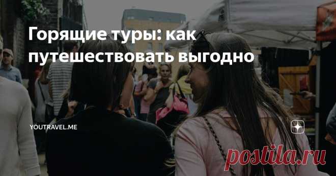 Горящие туры: как путешествовать выгодно Статья автора «YouTravel.me» в Дзене ✍: Если вы думали, что для путешествия нужно минимум сто тысяч рублей, а желательно — двести, гоните от себя такие мысли.