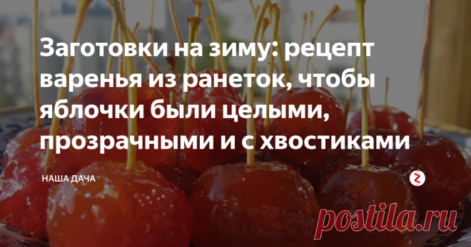 Заготовки на зиму: рецепт варенья из ранеток, чтобы яблочки были целыми, прозрачными и с хвостиками Я не знаю точно, как зовется этот сорт, мы его называли «ранетки». Яблоки те были сладкими и сочными, до сих пор жалею эту яблоню. Сейчас у нас таких яблок не растет.
Из этих желтых яблочек выходило чудесное варенье, папа варил плоды целиком. Кстати, и компоты мы из таких яблок крутили, тоже целиком – плоды из такого компота были настоящим десертом на зимнем столе. Вкуснятина!