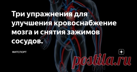 Три упражнения для улучшения кровоснабжение мозга и снятия зажимов сосудов. Позвоночник – это стержень, на котором держится весь организм. Искривление позвоночника и  зажимы приводят к нарушению циркуляции крови, из-за чего страдают клетки организма,  к которым перестает поступать полноценное питание. Как следствие, сбои в работе различных органов, кроме того, все это еще сказывается и на внешнем виде, появляются отеки, кожа лица приобретает серый цвет, появляются синяки