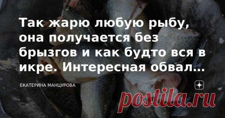 Так жарю любую рыбу, она получается без брызгов и как будто вся в икре. Интересная обвалка за 10 рублей Доброго всем здравия! Сегодня хочу поделиться рецептом жареной рыбы. А именно на ужин приготовила жареных карасей. Но вы можете взять абсолютно любую рыбу. Раньше всегда рыбу предварительно обмакивала в муке, по совету моей мамы. Но этот способ мне особо не нравился. Так как получается много брызг и нет корочки, которая бы похрустывала.  Прогулявшись по интернету поняла,...