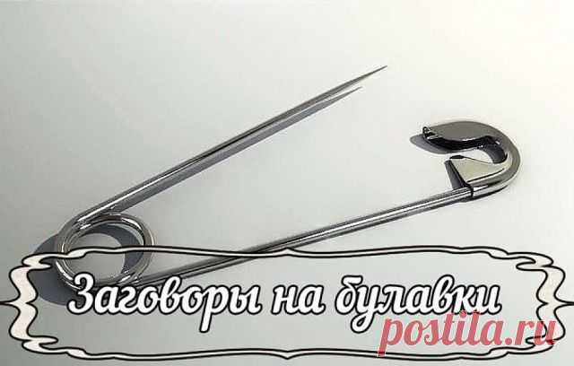 ЗАГОВОРЫ НА БУЛАВКУ!!!
 — Чтобы не потерять рецепт, жмите класс, а потом поделиться.
 — В народе издавна считается, что если булавку приколоть к внутреннему шву одежды, не страшны будут ничьи помыслы плохие, да никто порчу навести не сможет. Бывает в жизни такое, сначала все хорошо идет, и кажется, что так еще долго будет продолжаться, и вдруг словно переломится что-то: настроение ни с того ни с сего все время плохое, близкие люди вызывают раздражение, дела не клеятся, все...