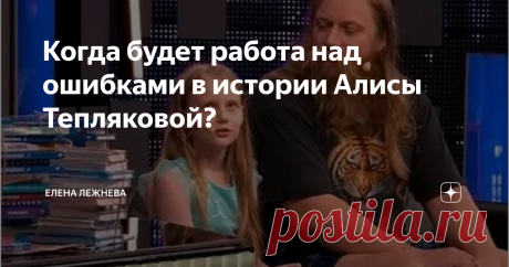 Когда будет работа над ошибками в истории Алисы Тепляковой? Похоже, странная история 9-летней студентки МГУ Алисы Тепляковой еще долго нас не отпустит. Казалось бы, всем давно все в ней понятно: Алиса никакой не вундеркинд, а ее поступление на психологический факультет МГУ никак нельзя назвать достижением. Наоборот – это ее беда. По сути, Алиса ребенок, оказавшийся в сложной жизненной ситуации. По настоящему сложной. Настолько, что девочку давно  пора спасать. Об этом уже ...