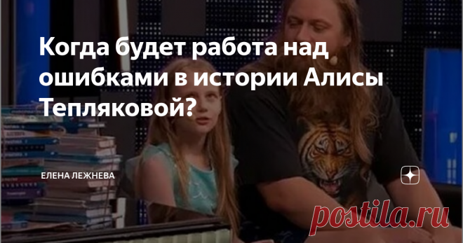 Когда будет работа над ошибками в истории Алисы Тепляковой? Похоже, странная история 9-летней студентки МГУ Алисы Тепляковой еще долго нас не отпустит. Казалось бы, всем давно все в ней понятно: Алиса никакой не вундеркинд, а ее поступление на психологический факультет МГУ никак нельзя назвать достижением. Наоборот – это ее беда. По сути, Алиса ребенок, оказавшийся в сложной жизненной ситуации. По настоящему сложной. Настолько, что девочку давно  пора спасать. Об этом уже ...