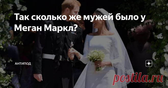 Так сколько же мужей было у Меган Маркл? После Платинового юбилея и отбытия Сассексов в Штаты, опять появились уже несколько набившие оскомину статьи по поводу той самой 