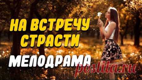 Остросюжетная мелодрама! [ На встречу любви ] Русские мелодрамы новинки