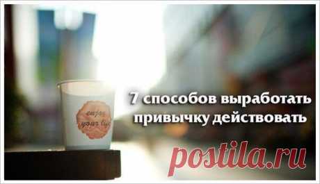 7 способов выработать привычку действовать  / Занимательная реклама
