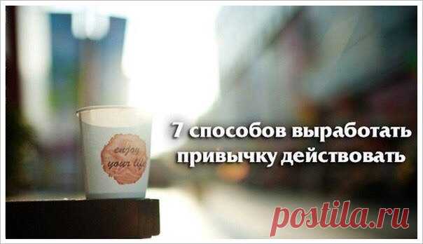 7 способов выработать привычку действовать  / Занимательная реклама