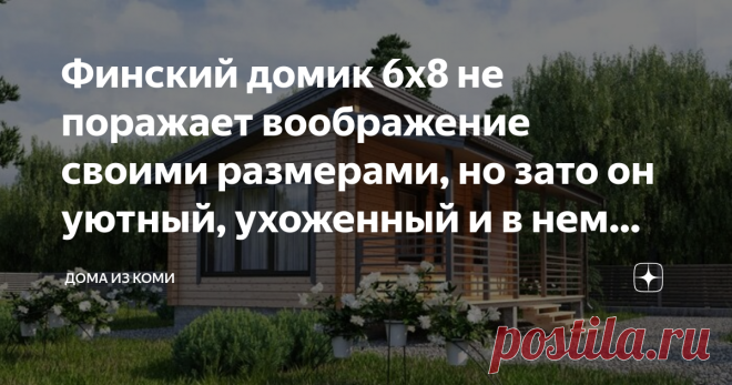 Финский домик 6х8 не поражает воображение своими размерами, но зато он уютный, ухоженный и в нем точно нет ничего лишнего Проект дома из бруса 