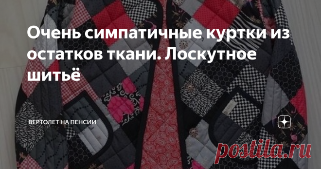 Очень симпатичные куртки из остатков ткани. Лоскутное шитьё У каждой швеи в доме найдётся немалое количество остатков ткани. Да и не только у швеи, а у каждой хозяйки наверняка на антресолях лежат куски ткани, которым много лет  не могут найти применение. И сегодня я предлагаю идеи для использования кусков и ненужных отрезов. Это лоскутное шитьё. И в данном случае можно использовать не маленькие треугольники и квадратики, а достаточно крупные лоскутки, что очень упрощает р...