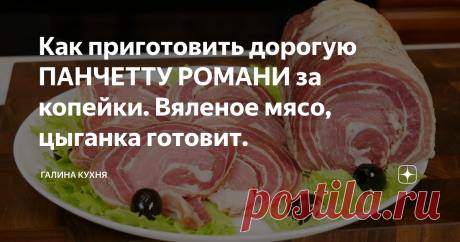 Как приготовить дорогую ПАНЧЕТТУ РОМАНИ за копейки. Вяленое мясо, цыганка готовит.