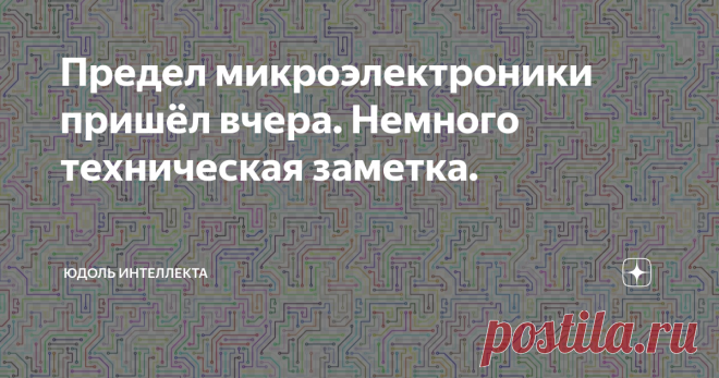 Предел микроэлектроники пришёл вчера. Немного техническая заметка. Моя предыдущая статья 