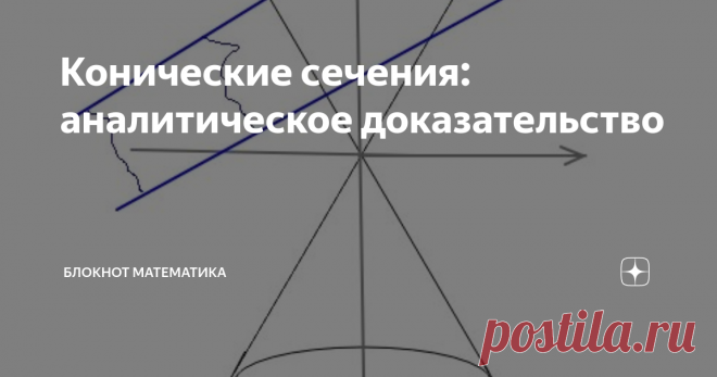 Конические сечения: аналитическое доказательство Разберем аналитическое доказательство того факта, что в сечении бесконечного конуса плоскостью получается одна из трех кривых второго порядка: эллипс, парабола или гипербола, в зависимости от наклона плоскости сравнительно с наклоном образующей конуса. Изящество и мощь координатного подхода!